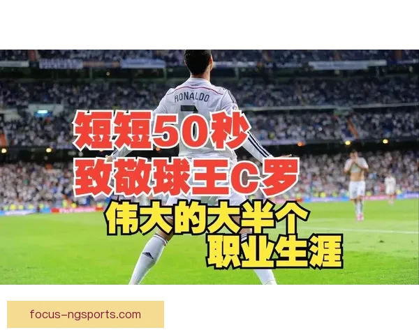 C罗传奇生涯与时代足坛巅峰荣耀之路全景解析与精神领袖风采再续辉煌