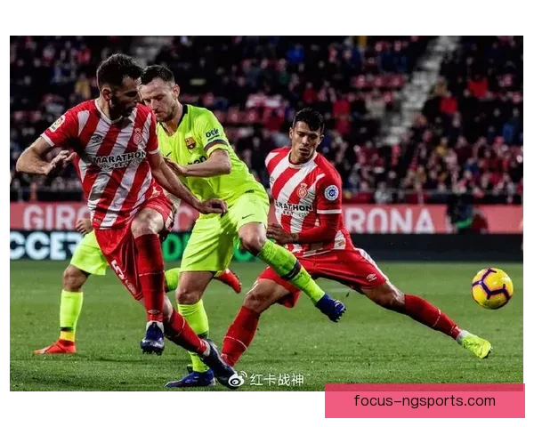 赫罗纳俱乐部崛起之路与西甲赛场新篇章探索全面解析传征程与未来