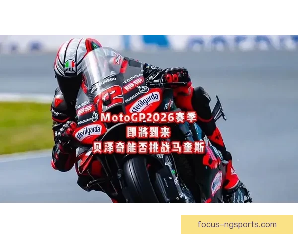 MotoGP赛季最新战况分析 车手表现引发热议 技术革新与赛道挑战并行